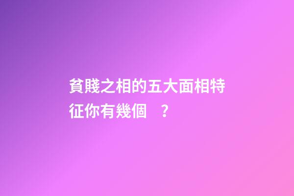 貧賤之相的五大面相特征你有幾個？